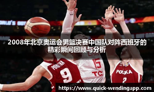 2008年北京奥运会男篮决赛中国队对阵西班牙的精彩瞬间回顾与分析