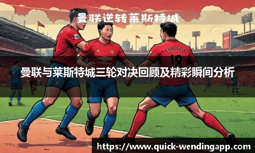 曼联与莱斯特城三轮对决回顾及精彩瞬间分析